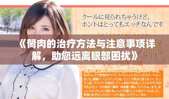 《胬肉的治疗方法与注意事项详解，助您远离眼部困扰》