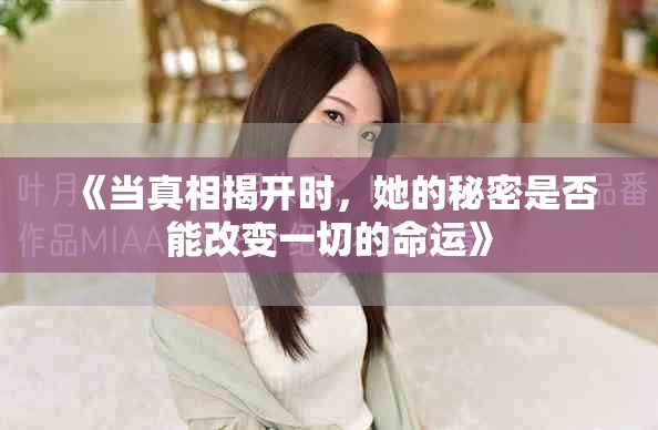 《当真相揭开时，她的秘密是否能改变一切的命运》