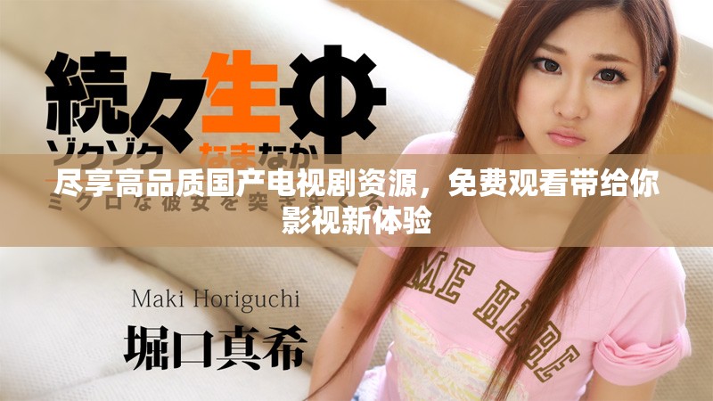 尽享高品质国产电视剧资源，免费观看带给你影视新体验