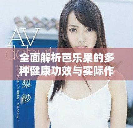 全面解析芭乐果的多种健康功效与实际作用