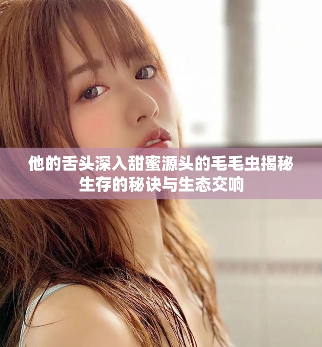 他的舌头深入甜蜜源头的毛毛虫揭秘生存的秘诀与生态交响