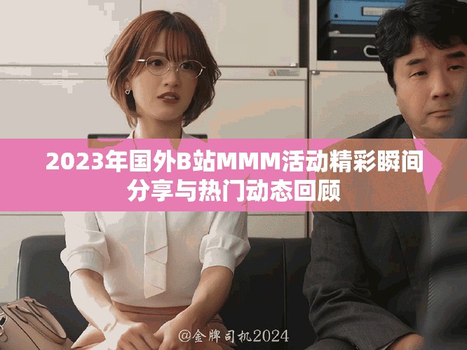 2023年国外B站MMM活动精彩瞬间分享与热门动态回顾