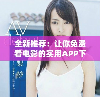 全新推荐：让你免费看电影的实用APP下载指南