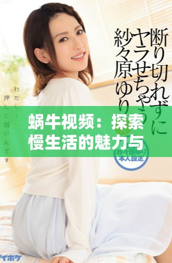 蜗牛视频：探索慢生活的魅力与独特视角解析