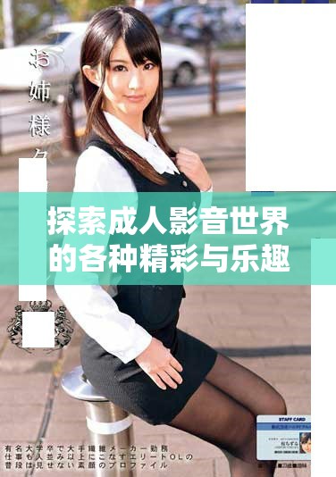 探索成人影音世界的各种精彩与乐趣，尽在专属平台深度体验