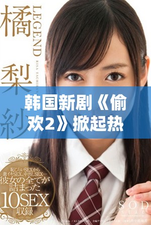 韩国新剧《偷欢2》掀起热潮引发观众热议与期待