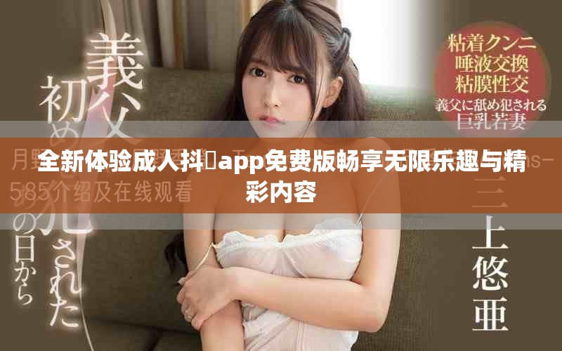 全新体验成人抖抈app免费版畅享无限乐趣与精彩内容