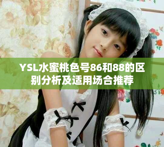 YSL水蜜桃色号86和88的区别分析及适用场合推荐