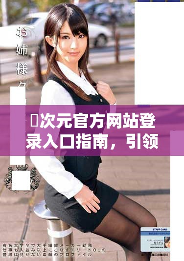 囧次元官方网站登录入口指南，引领你畅游奇妙次元世界