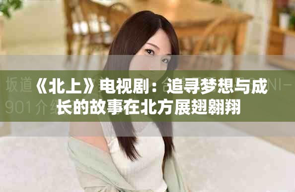 《北上》电视剧：追寻梦想与成长的故事在北方展翅翱翔