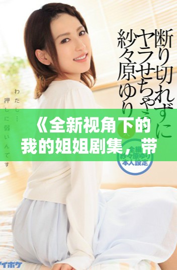 《全新视角下的我的姐姐剧集，带你领略兄妹浓厚情感》