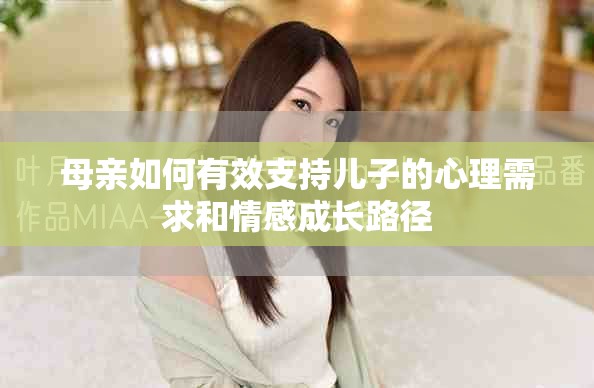 母亲如何有效支持儿子的心理需求和情感成长路径
