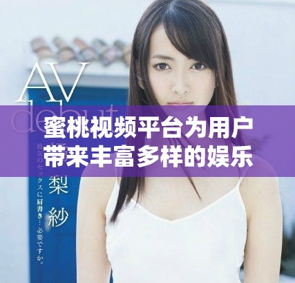 蜜桃视频平台为用户带来丰富多样的娱乐内容和观看体验