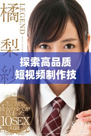探索高品质短视频制作技巧提升你的创作水平与观众互动体验