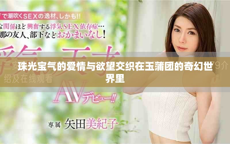 珠光宝气的爱情与欲望交织在玉蒲团的奇幻世界里