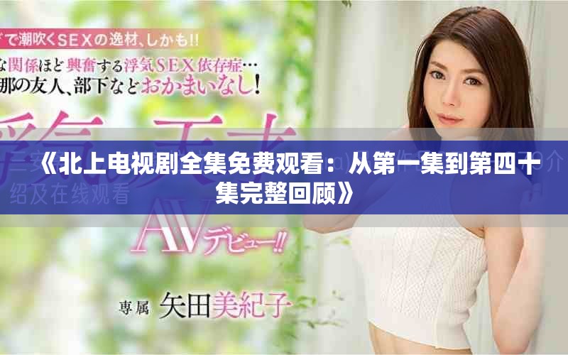 《北上电视剧全集免费观看：从第一集到第四十集完整回顾》