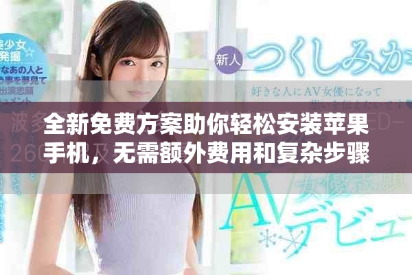 全新免费方案助你轻松安装苹果手机，无需额外费用和复杂步骤