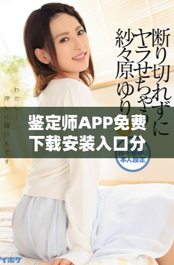 鉴定师APP免费下载安装入口分享，轻松获取专业鉴定服务