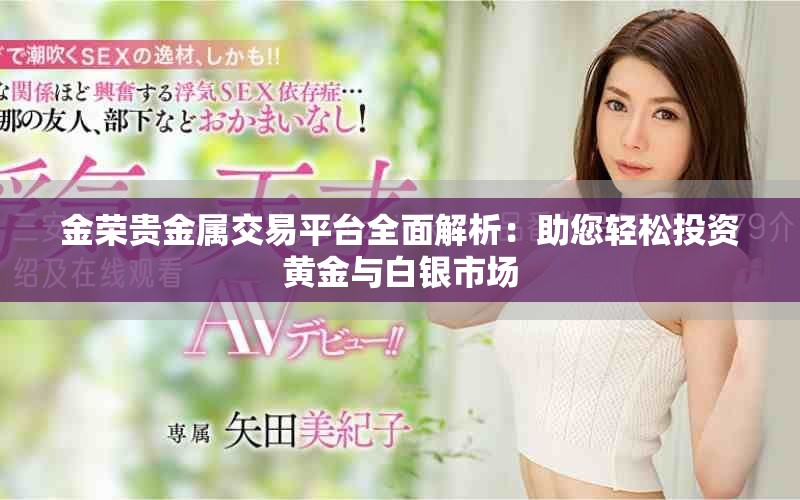 金荣贵金属交易平台全面解析：助您轻松投资黄金与白银市场