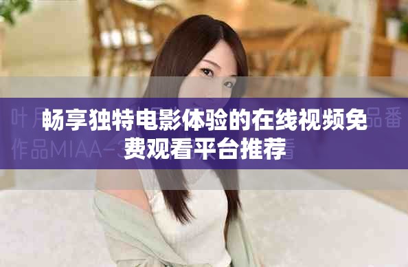 畅享独特电影体验的在线视频免费观看平台推荐