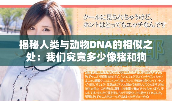 揭秘人类与动物DNA的相似之处：我们究竟多少像猪和狗