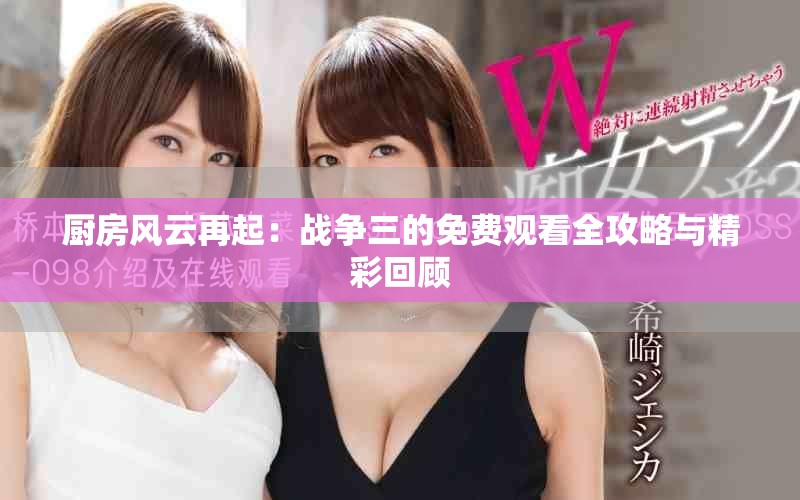 厨房风云再起：战争三的免费观看全攻略与精彩回顾