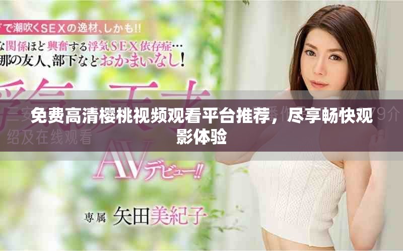 免费高清樱桃视频观看平台推荐，尽享畅快观影体验