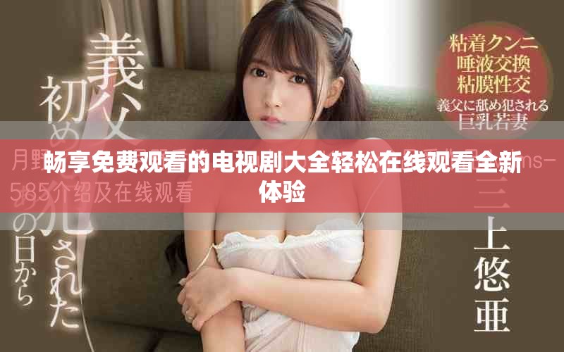畅享免费观看的电视剧大全轻松在线观看全新体验