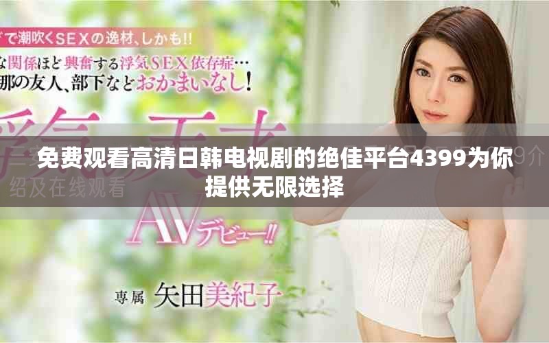 免费观看高清日韩电视剧的绝佳平台4399为你提供无限选择