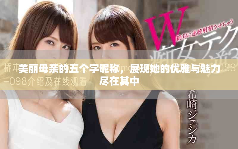 美丽母亲的五个字昵称，展现她的优雅与魅力尽在其中