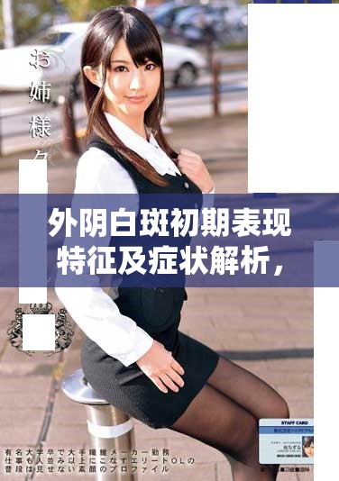 外阴白斑初期表现特征及症状解析，助你早期识别与治疗