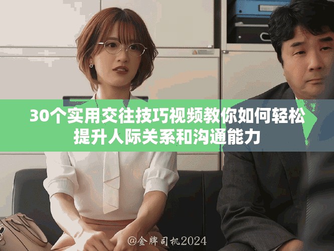 30个实用交往技巧视频教你如何轻松提升人际关系和沟通能力