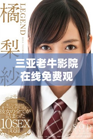 三亚老牛影院在线免费观看，尽享精彩电影与欢乐时光