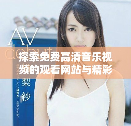 探索免费高清音乐视频的观看网站与精彩MV资源分享