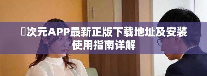 囧次元APP最新正版下载地址及安装使用指南详解