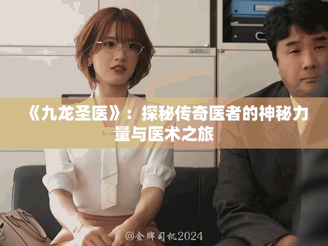 《九龙圣医》：探秘传奇医者的神秘力量与医术之旅