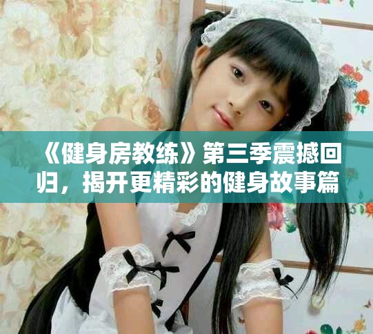 《健身房教练》第三季震撼回归，揭开更精彩的健身故事篇章！