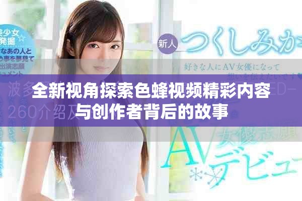 全新视角探索色蜂视频精彩内容与创作者背后的故事