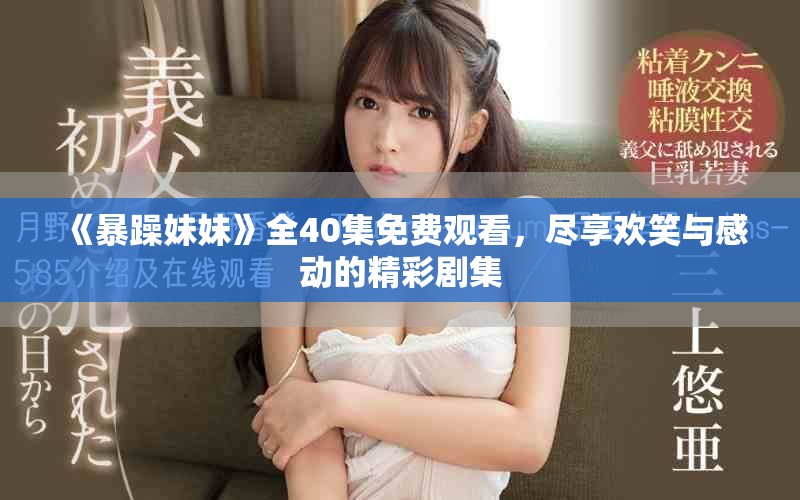 《暴躁妹妹》全40集免费观看，尽享欢笑与感动的精彩剧集