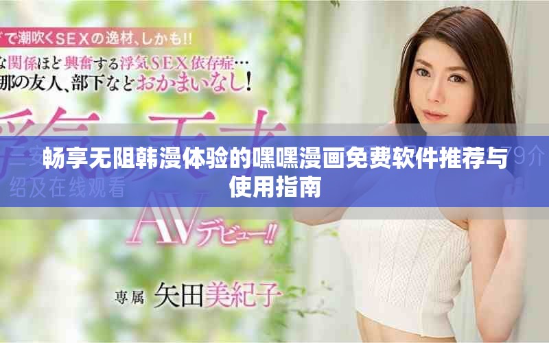 畅享无阻韩漫体验的嘿嘿漫画免费软件推荐与使用指南