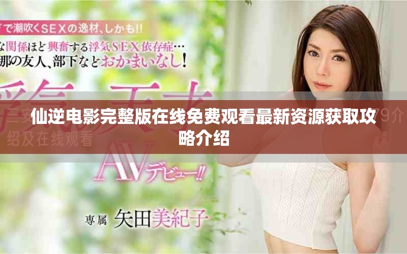 仙逆电影完整版在线免费观看最新资源获取攻略介绍