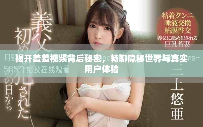 揭开羞羞视频背后秘密，畅聊隐秘世界与真实用户体验