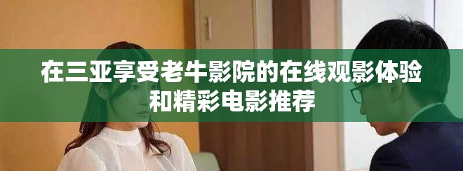 在三亚享受老牛影院的在线观影体验和精彩电影推荐