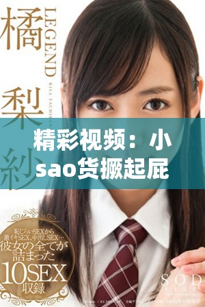 精彩视频：小sao货撅起屁股大胆展示精彩瞬间引发热议