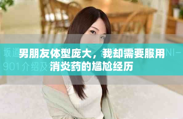 男朋友体型庞大，我却需要服用消炎药的尴尬经历