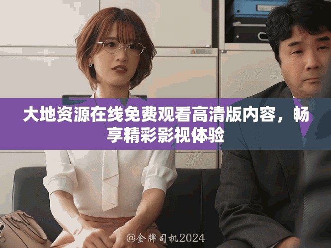 大地资源在线免费观看高清版内容，畅享精彩影视体验