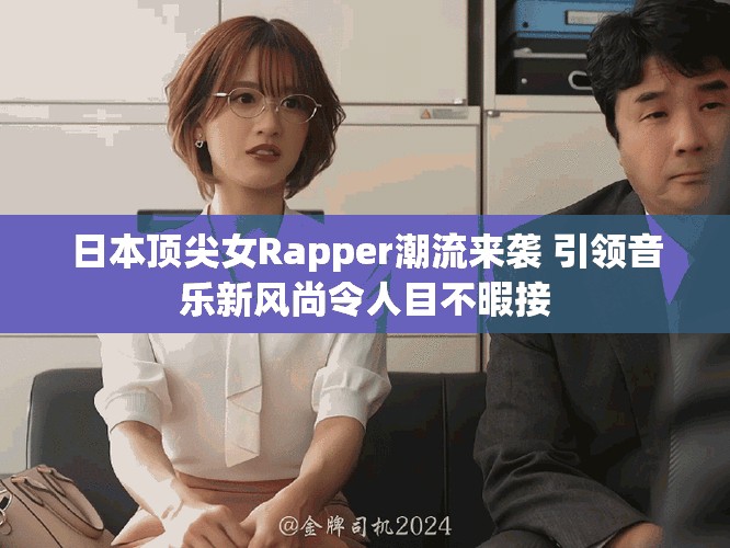 日本顶尖女Rapper潮流来袭 引领音乐新风尚令人目不暇接