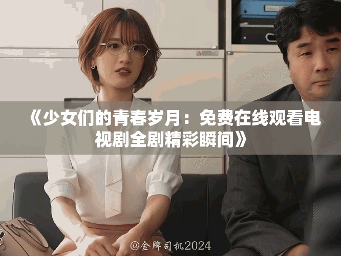 《少女们的青春岁月：免费在线观看电视剧全剧精彩瞬间》