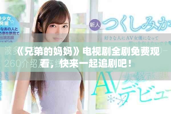 《兄弟的妈妈》电视剧全剧免费观看，快来一起追剧吧！