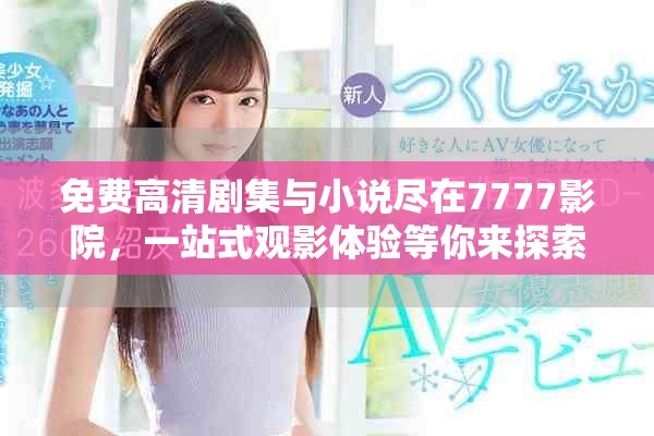 免费高清剧集与小说尽在7777影院，一站式观影体验等你来探索
